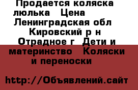 Продается коляска -люлька › Цена ­ 3 500 - Ленинградская обл., Кировский р-н, Отрадное г. Дети и материнство » Коляски и переноски   